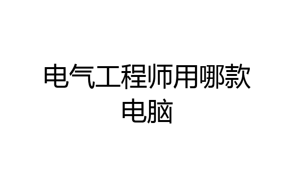 电气工程师用哪款电脑