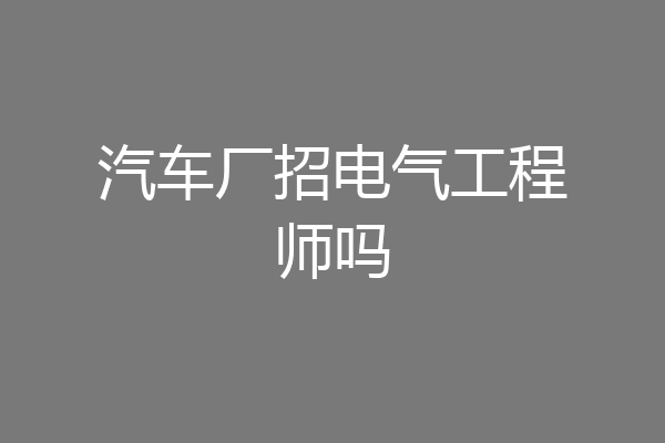 汽车厂招电气工程师吗