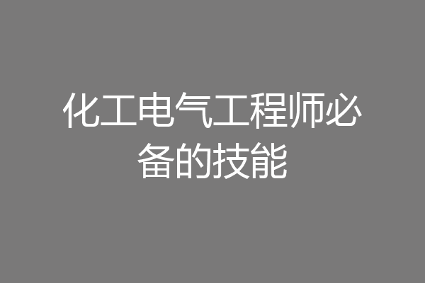 化工电气工程师必备的技能