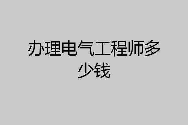 办理电气工程师多少钱