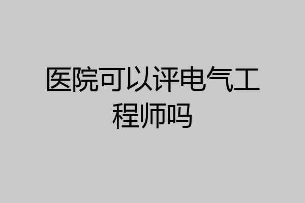 医院可以评电气工程师吗