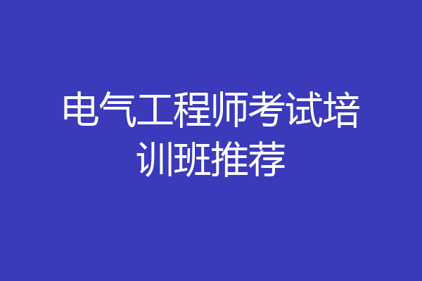 电气工程师考试培训班推荐