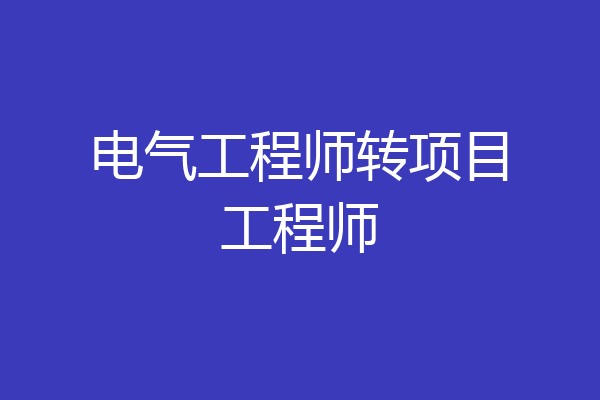 电气工程师转项目工程师