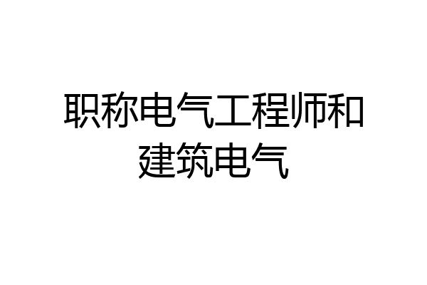 职称电气工程师和建筑电气