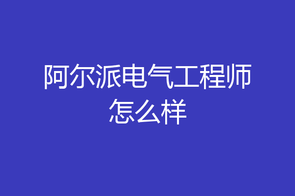 阿尔派电气工程师怎么样