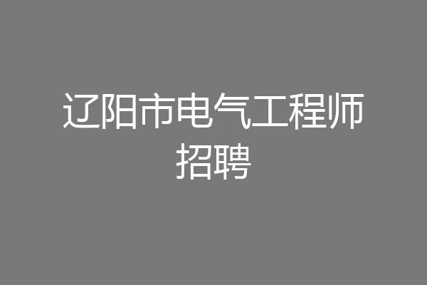辽阳市电气工程师招聘