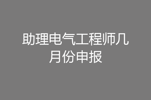 助理电气工程师几月份申报