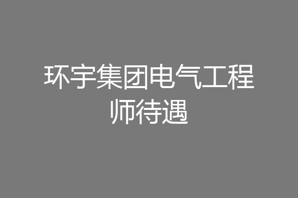 环宇集团电气工程师待遇