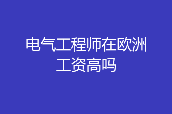 电气工程师在欧洲工资高吗