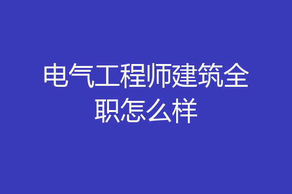 电气工程师建筑全职怎么样