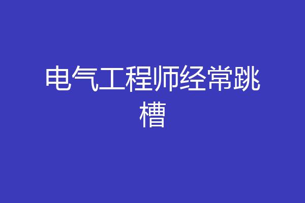 电气工程师经常跳槽