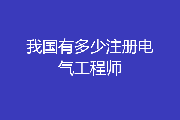 我国有多少注册电气工程师