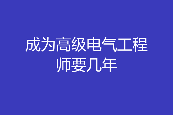 成为高级电气工程师要几年