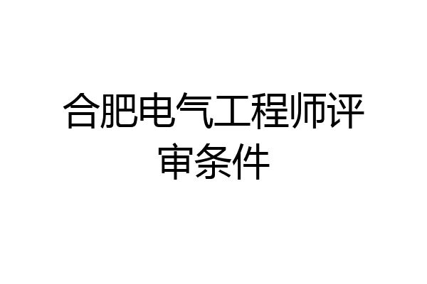 合肥电气工程师评审条件