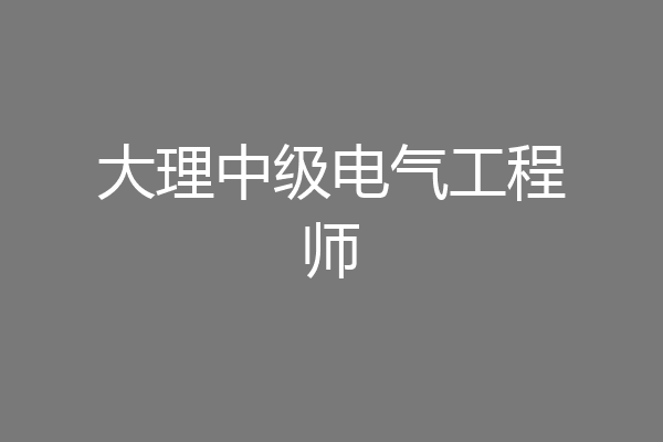 大理中级电气工程师