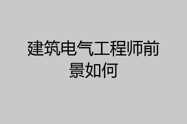建筑电气工程师前景如何