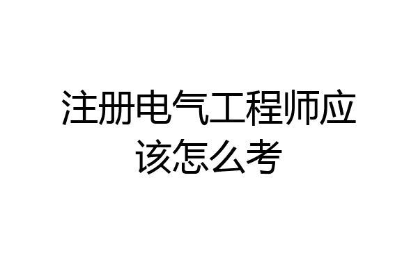 注册电气工程师应该怎么考