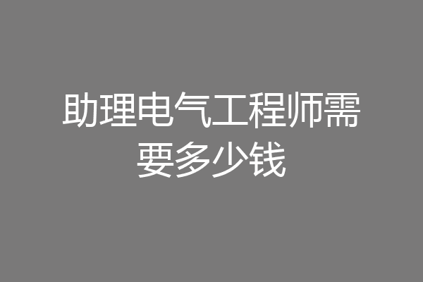 助理电气工程师需要多少钱