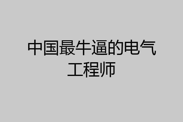 中国最牛逼的电气工程师