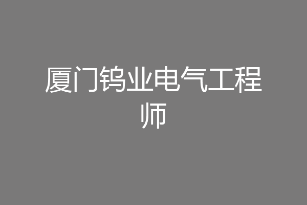 厦门钨业电气工程师