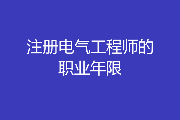 注册电气工程师的职业年限