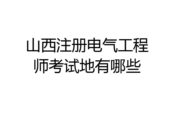 山西注册电气工程师考试地有哪些