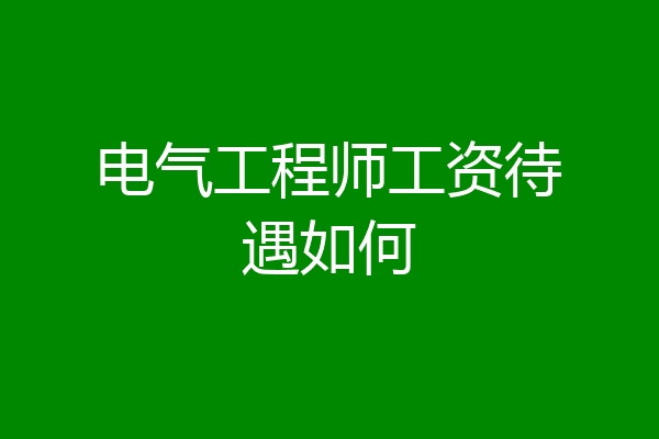 电气工程师工资待遇如何