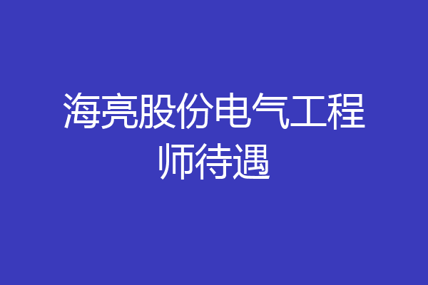 海亮股份电气工程师待遇