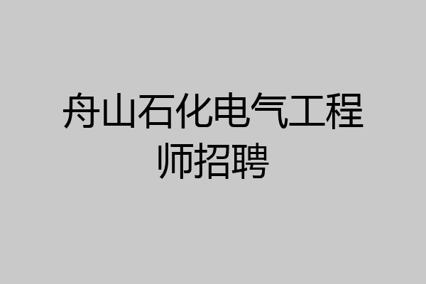 舟山石化电气工程师招聘