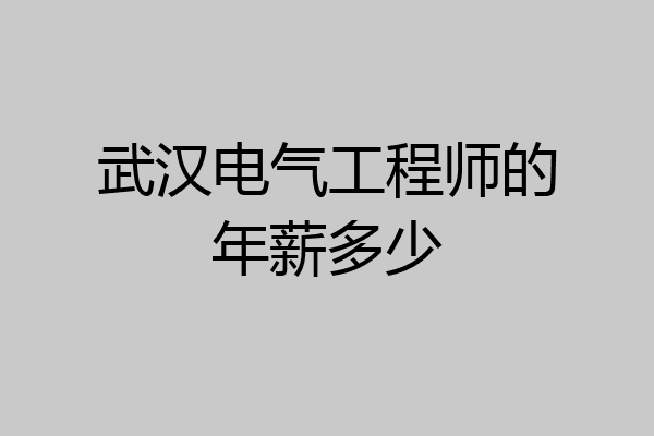 武汉电气工程师的年薪多少
