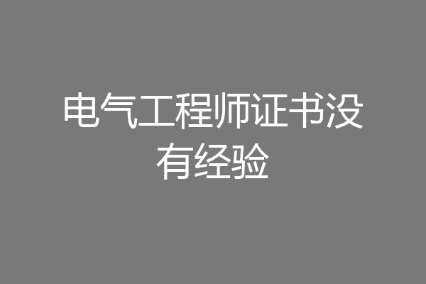 电气工程师证书没有经验