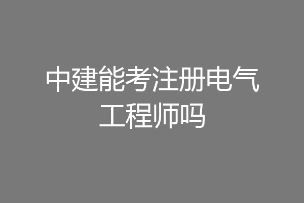 中建能考注册电气工程师吗