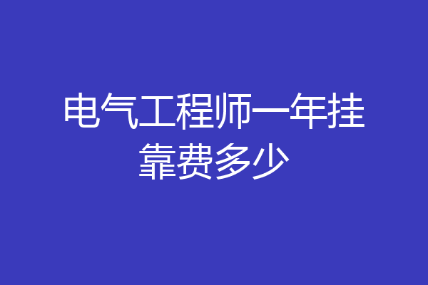 电气工程师一年挂靠费多少