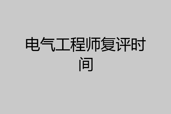 电气工程师复评时间