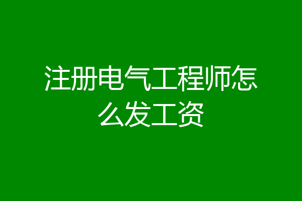 注册电气工程师怎么发工资