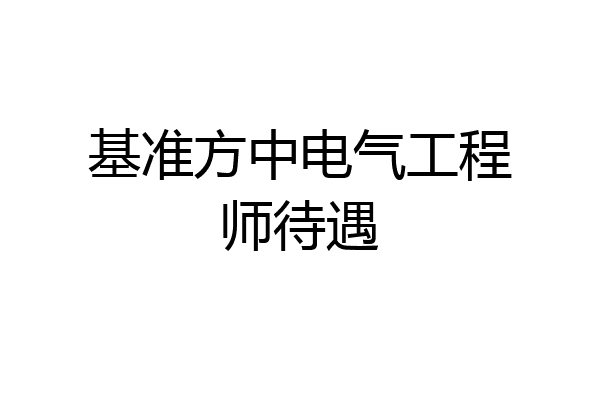 基准方中电气工程师待遇
