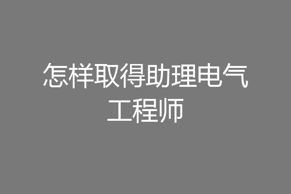 怎样取得助理电气工程师
