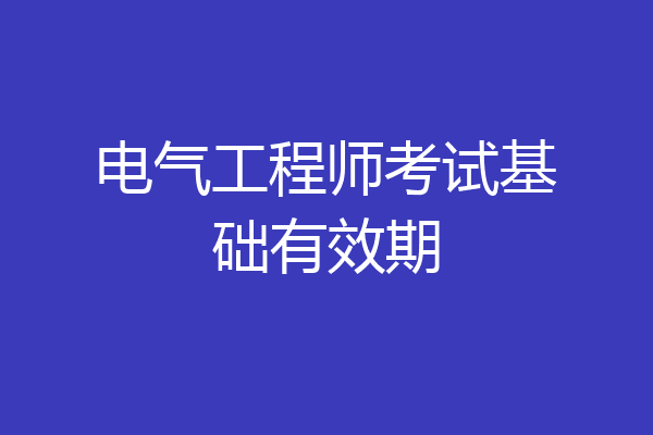 电气工程师考试基础有效期