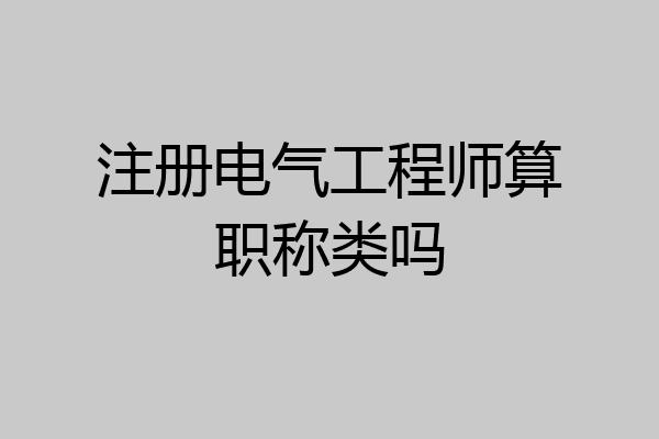 注册电气工程师算职称类吗