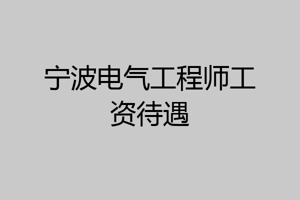 宁波电气工程师工资待遇