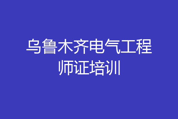 乌鲁木齐电气工程师证培训