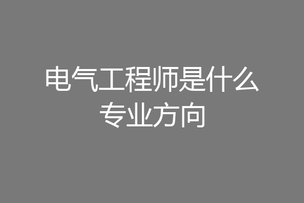 电气工程师是什么专业方向
