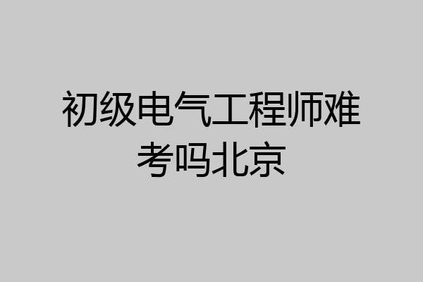 初级电气工程师难考吗北京