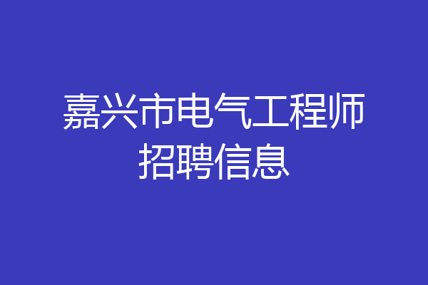 嘉兴市电气工程师招聘信息