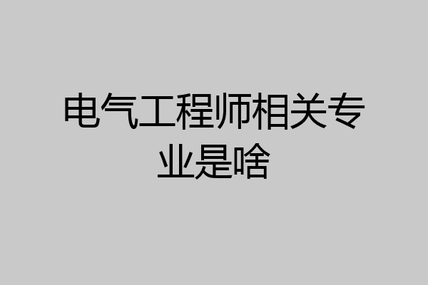电气工程师相关专业是啥