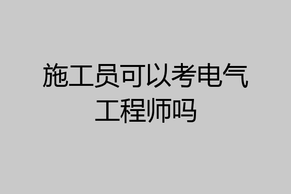 施工员可以考电气工程师吗