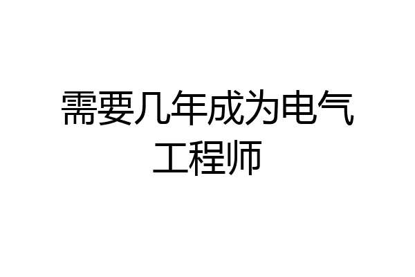 需要几年成为电气工程师