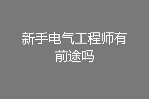 新手电气工程师有前途吗