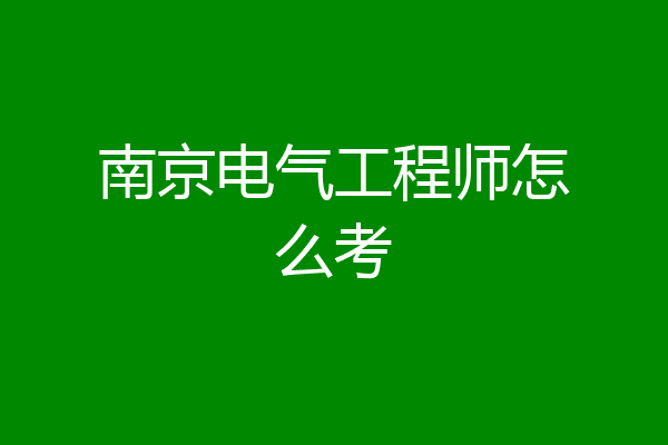 南京电气工程师怎么考