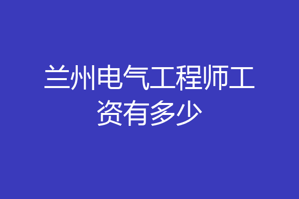 兰州电气工程师工资有多少